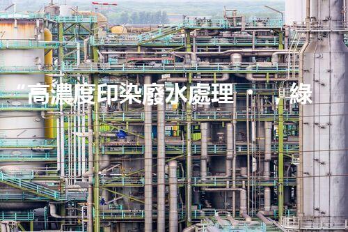 “高濃度印染廢水處理，綠色創(chuàng)新，凈享環(huán)保新篇章”